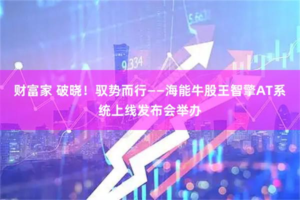 财富家 破晓!驭势而行——海能牛股王智擎AT系统上线发布会举办