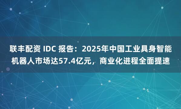 联丰配资 IDC 报告：2025年中国工业具身智能机器人市场达57.4亿元，商业化进程全面提速