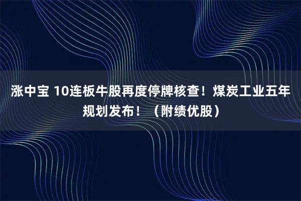 涨中宝 10连板牛股再度停牌核查！煤炭工业五年规划发布！（附绩优股）