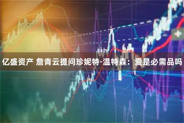 亿盛资产 詹青云提问珍妮特·温特森：爱是必需品吗